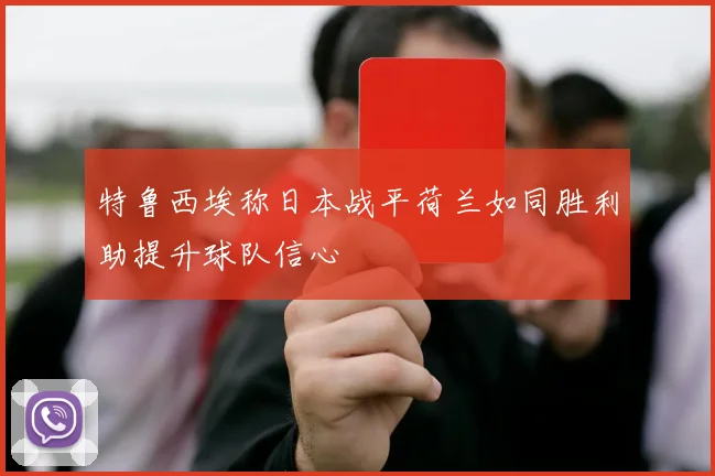 特鲁西埃称日本战平荷兰如同胜利助提升球队信心