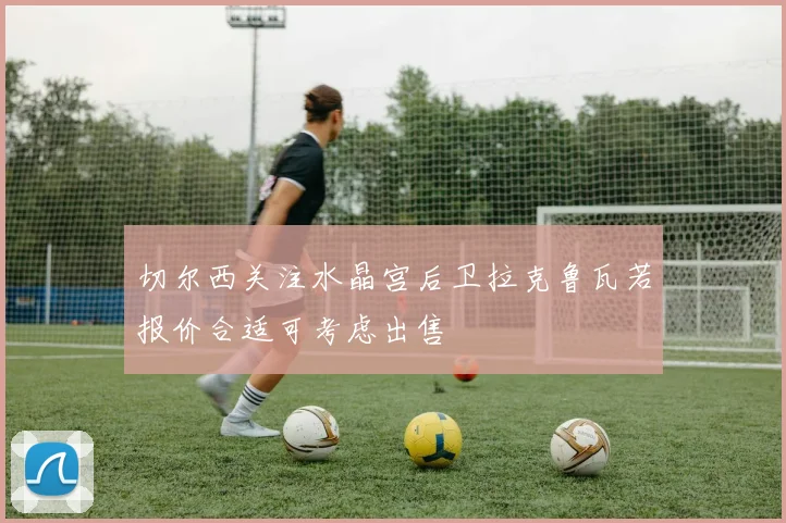 切尔西关注水晶宫后卫拉克鲁瓦若报价合适可考虑出售