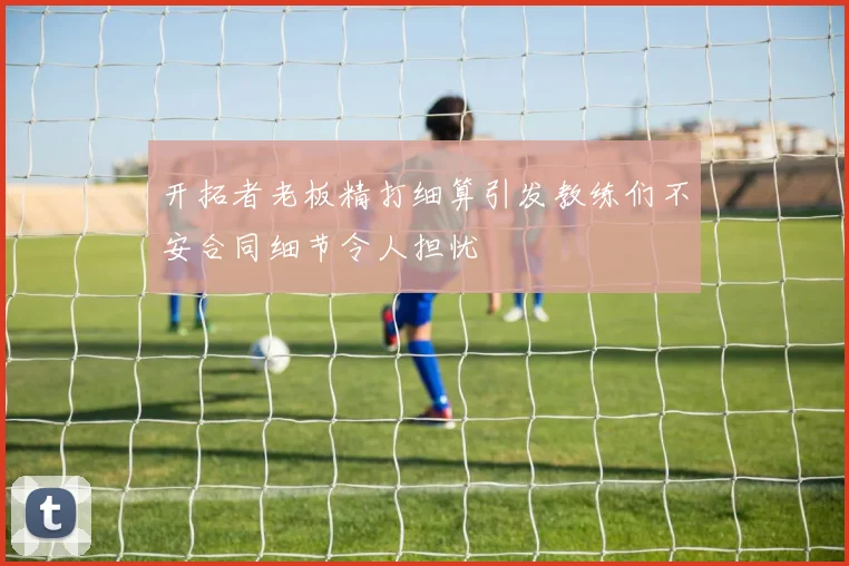开拓者老板精打细算引发教练们不安合同细节令人担忧