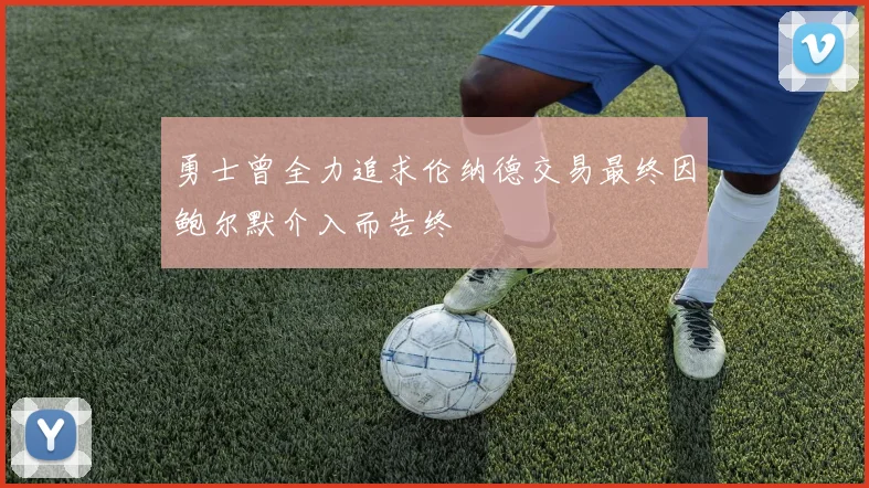 勇士曾全力追求伦纳德交易最终因鲍尔默介入而告终