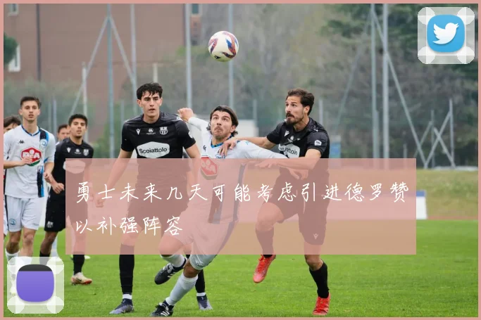 勇士未来几天可能考虑引进德罗赞以补强阵容