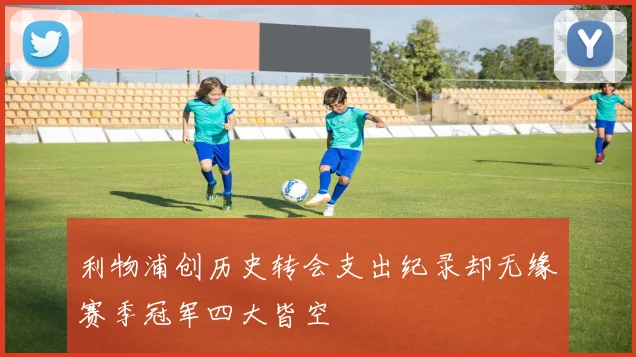 利物浦创历史转会支出纪录却无缘赛季冠军四大皆空