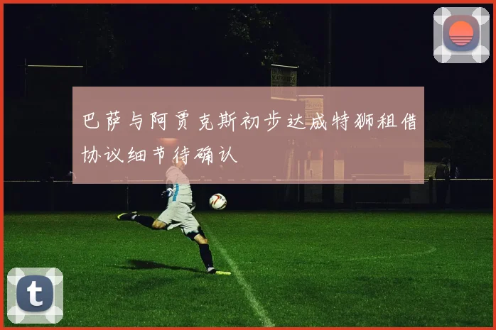 巴萨与阿贾克斯初步达成特狮租借协议细节待确认