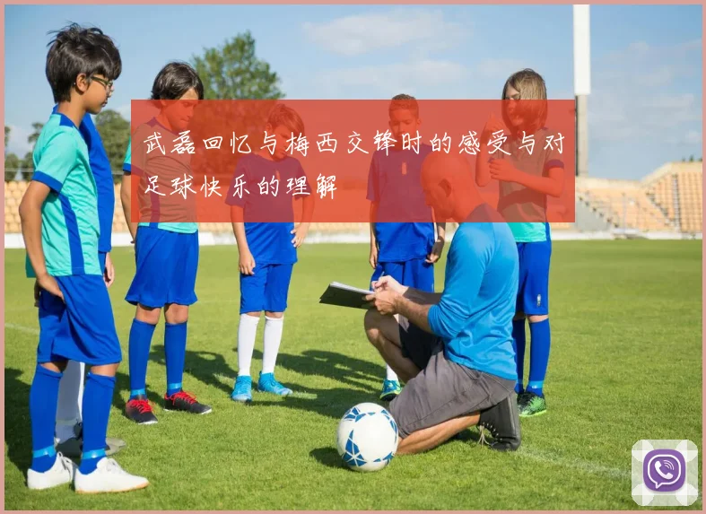 武磊回忆与梅西交锋时的感受与对足球快乐的理解