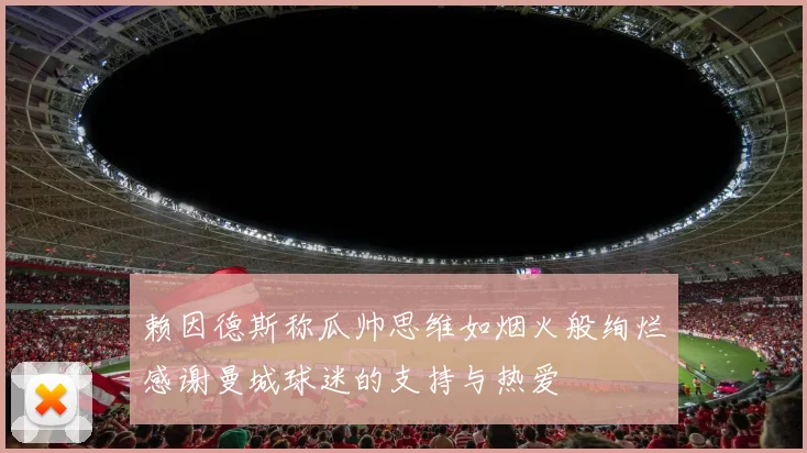 赖因德斯称瓜帅思维如烟火般绚烂感谢曼城球迷的支持与热爱